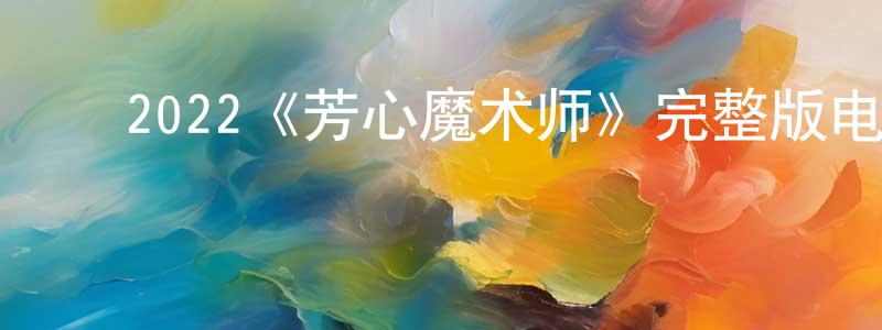 ﻿白玉书的网络影视资源,﻿2022《芳心魔术师》完整版电影/在线观看/百度云-美剧天堂